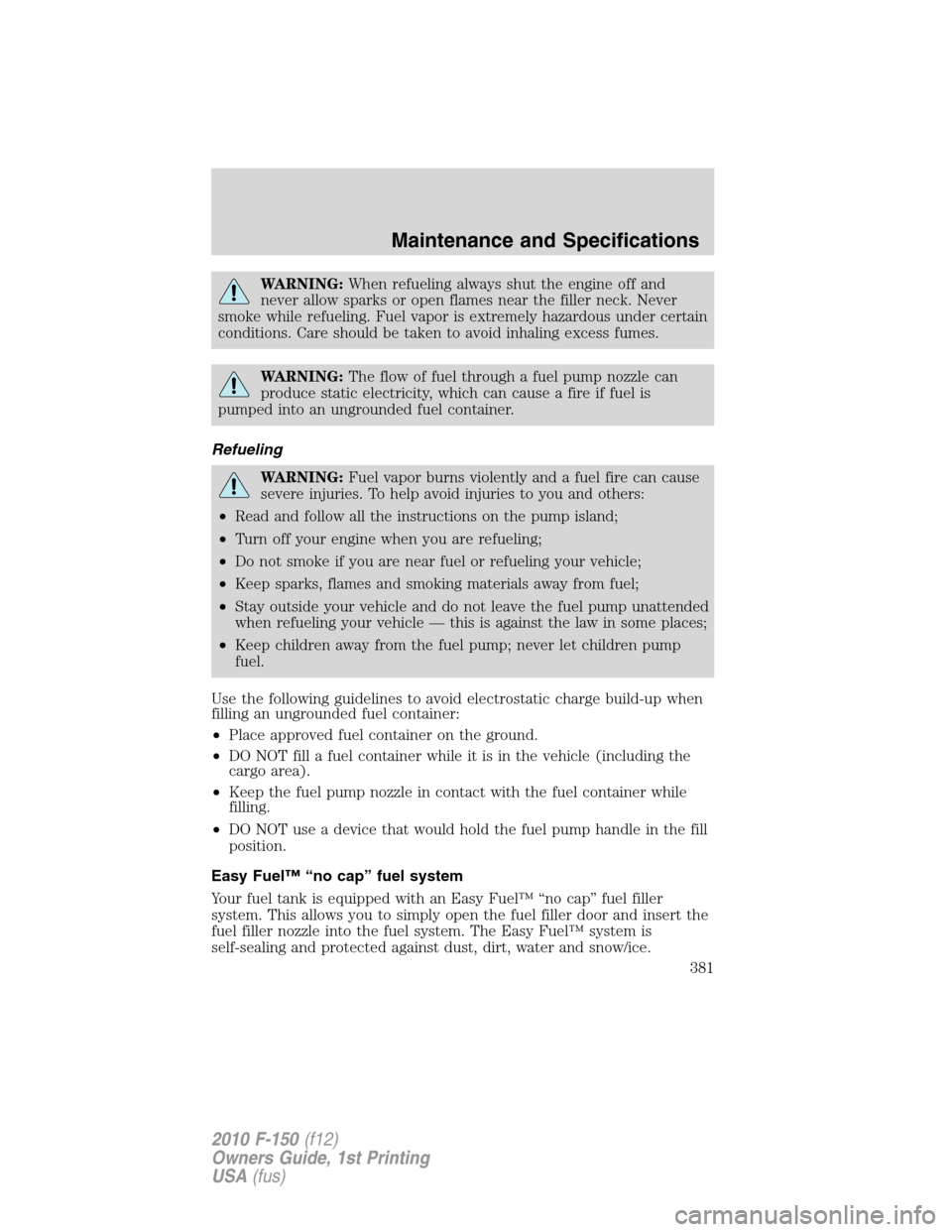 FORD F150 2010 12.G Owners Manual WARNING:When refueling always shut the engine off and
never allow sparks or open flames near the filler neck. Never
smoke while refueling. Fuel vapor is extremely hazardous under certain
conditions. C