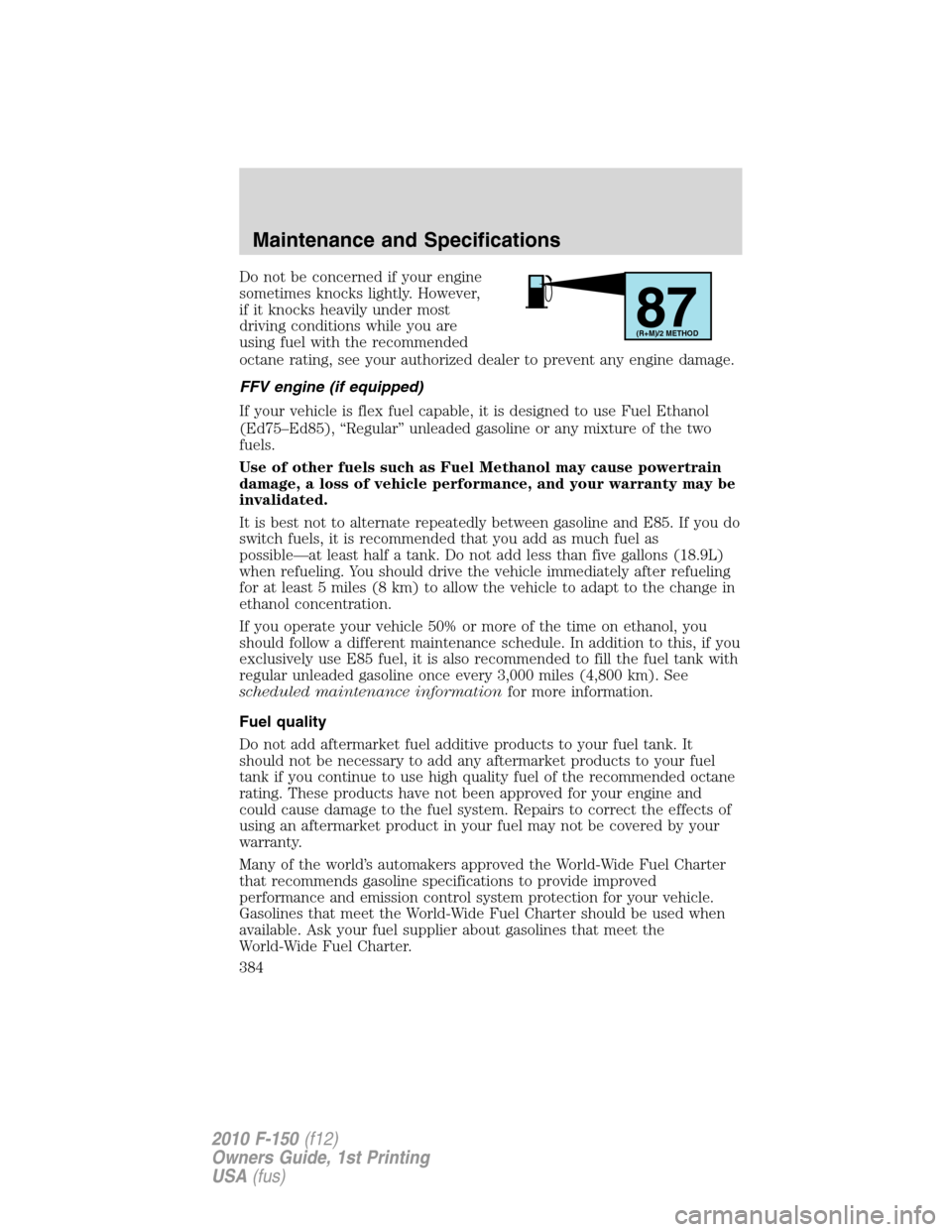 FORD F150 2010 12.G Owners Manual Do not be concerned if your engine
sometimes knocks lightly. However,
if it knocks heavily under most
driving conditions while you are
using fuel with the recommended
octane rating, see your authorize