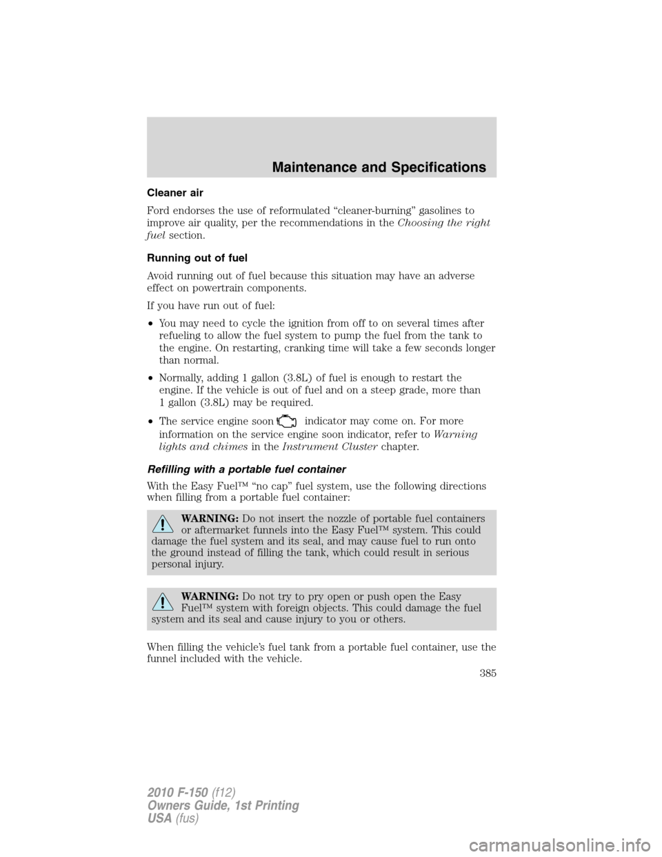 FORD F150 2010 12.G Owners Manual Cleaner air
Ford endorses the use of reformulated “cleaner-burning” gasolines to
improve air quality, per the recommendations in theChoosing the right
fuelsection.
Running out of fuel
Avoid runnin