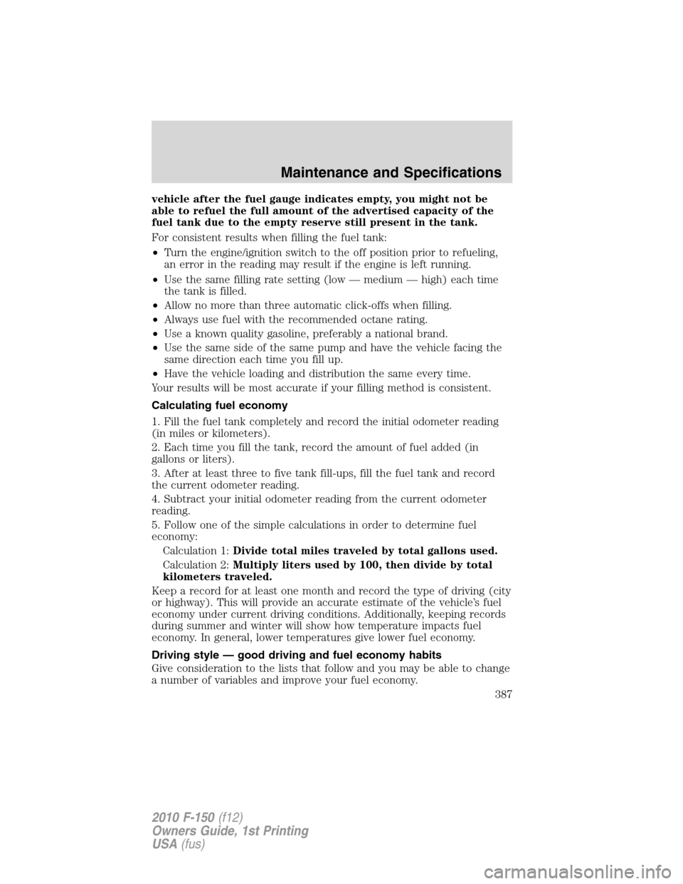 FORD F150 2010 12.G Owners Manual vehicle after the fuel gauge indicates empty, you might not be
able to refuel the full amount of the advertised capacity of the
fuel tank due to the empty reserve still present in the tank.
For consis