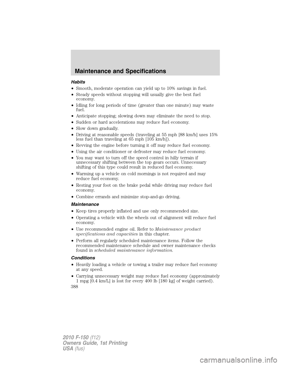 FORD F150 2010 12.G Owners Manual Habits
•Smooth, moderate operation can yield up to 10% savings in fuel.
•Steady speeds without stopping will usually give the best fuel
economy.
•Idling for long periods of time (greater than on