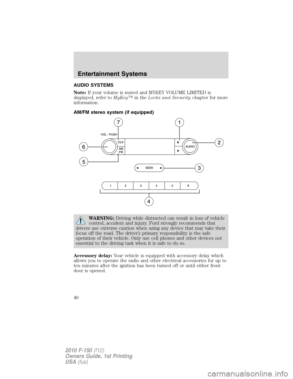 FORD F150 2010 12.G Owners Guide AUDIO SYSTEMS
Note:If your volume is muted and MYKEY VOLUME LIMITED is
displayed, refer toMyKey™in theLocks and Securitychapter for more
information.
AM/FM stereo system (if equipped)
WARNING:Drivin