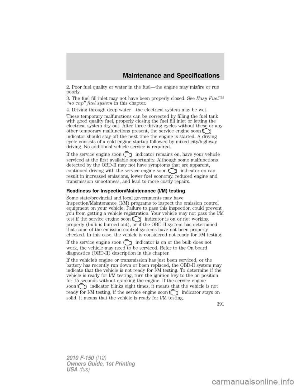 FORD F150 2010 12.G Owners Manual 2. Poor fuel quality or water in the fuel—the engine may misfire or run
poorly.
3. The fuel fill inlet may not have been properly closed. SeeEasy Fuel™
“no cap” fuel systemin this chapter.
4. 