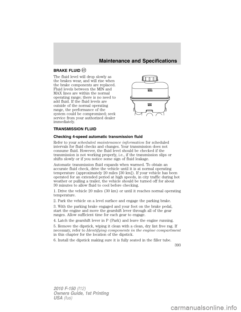 FORD F150 2010 12.G Owners Manual BRAKE FLUID
The fluid level will drop slowly as
the brakes wear, and will rise when
the brake components are replaced.
Fluid levels between the MIN and
MAX lines are within the normal
operating range;