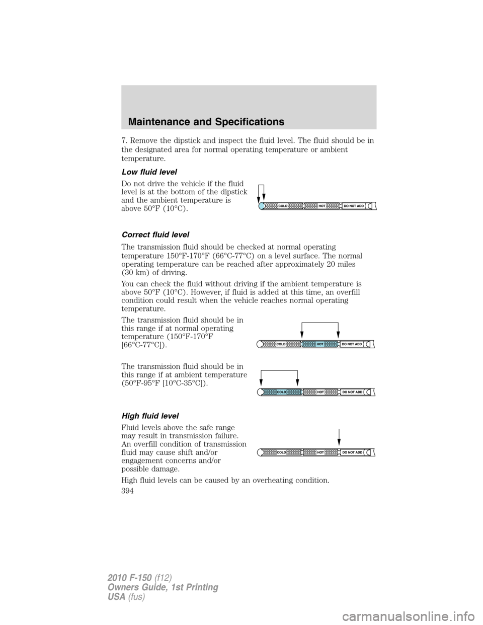 FORD F150 2010 12.G Owners Manual 7. Remove the dipstick and inspect the fluid level. The fluid should be in
the designated area for normal operating temperature or ambient
temperature.
Low fluid level
Do not drive the vehicle if the 