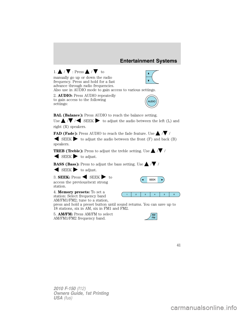 FORD F150 2010 12.G Service Manual 1./: Press/to
manually go up or down the radio
frequency. Press and hold for a fast
advance through radio frequencies.
Also use in AUDIO mode to gain access to various settings.
2.AUDIO:Press AUDIO re