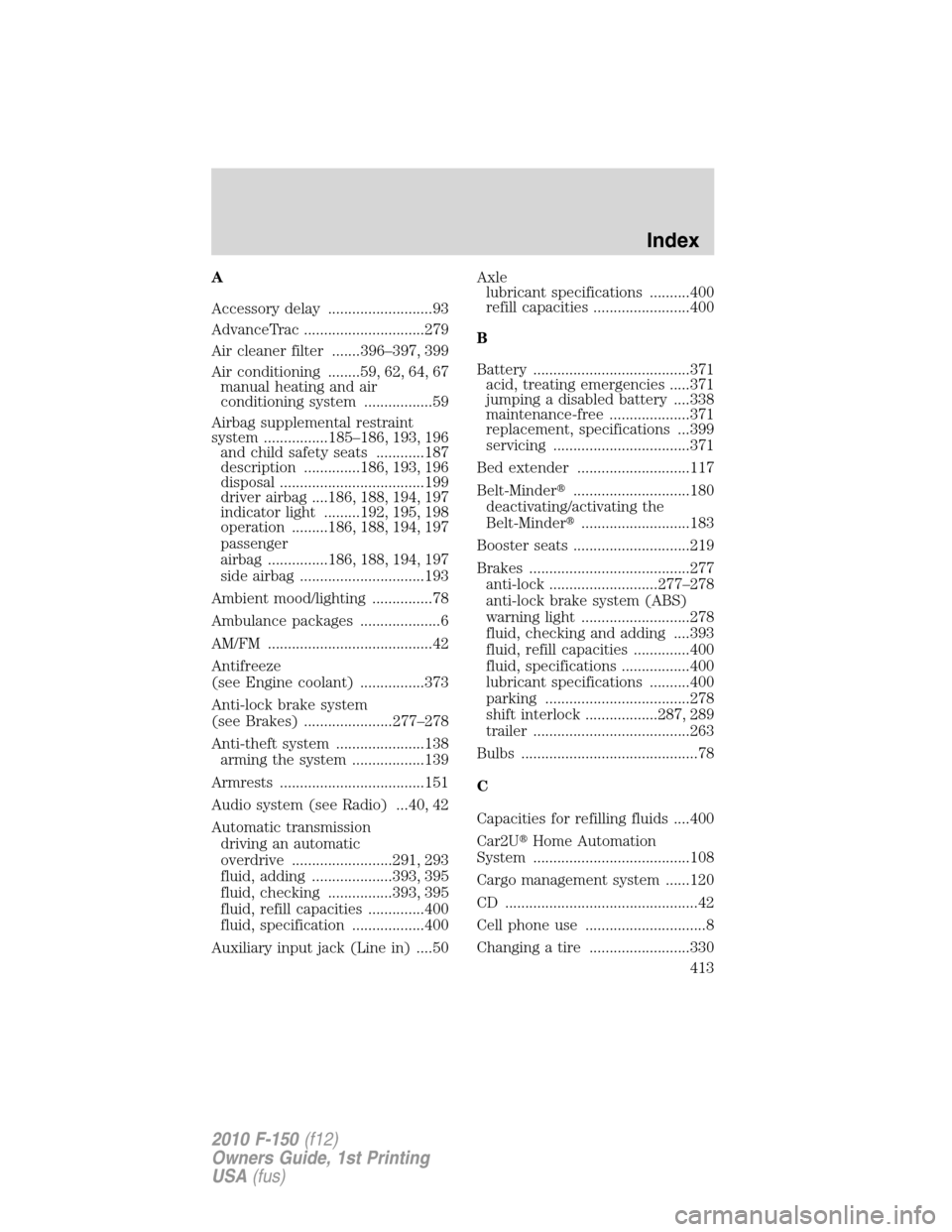 FORD F150 2010 12.G Owners Manual A
Accessory delay ..........................93
AdvanceTrac ..............................279
Air cleaner filter .......396–397, 399
Air conditioning ........59, 62, 64, 67
manual heating and air
con FORD F150 2010 12.G Owners Manual A
Accessory delay ..........................93
AdvanceTrac ..............................279
Air cleaner filter .......396–397, 399
Air conditioning ........59, 62, 64, 67
manual heating and air
con
