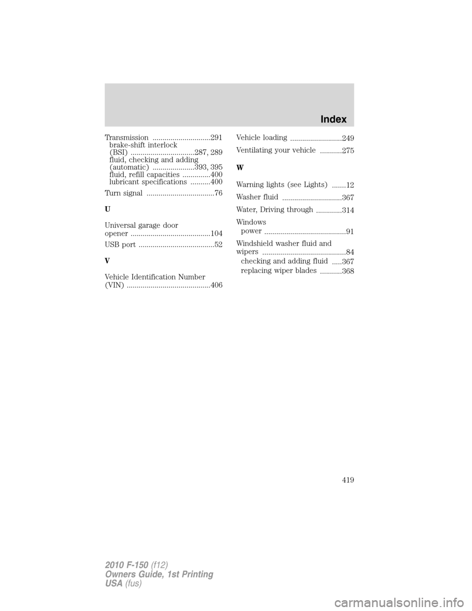 FORD F150 2010 12.G Owners Manual Transmission .............................291
brake-shift interlock
(BSI) ................................287, 289
fluid, checking and adding
(automatic) .....................393, 395
fluid, refill ca