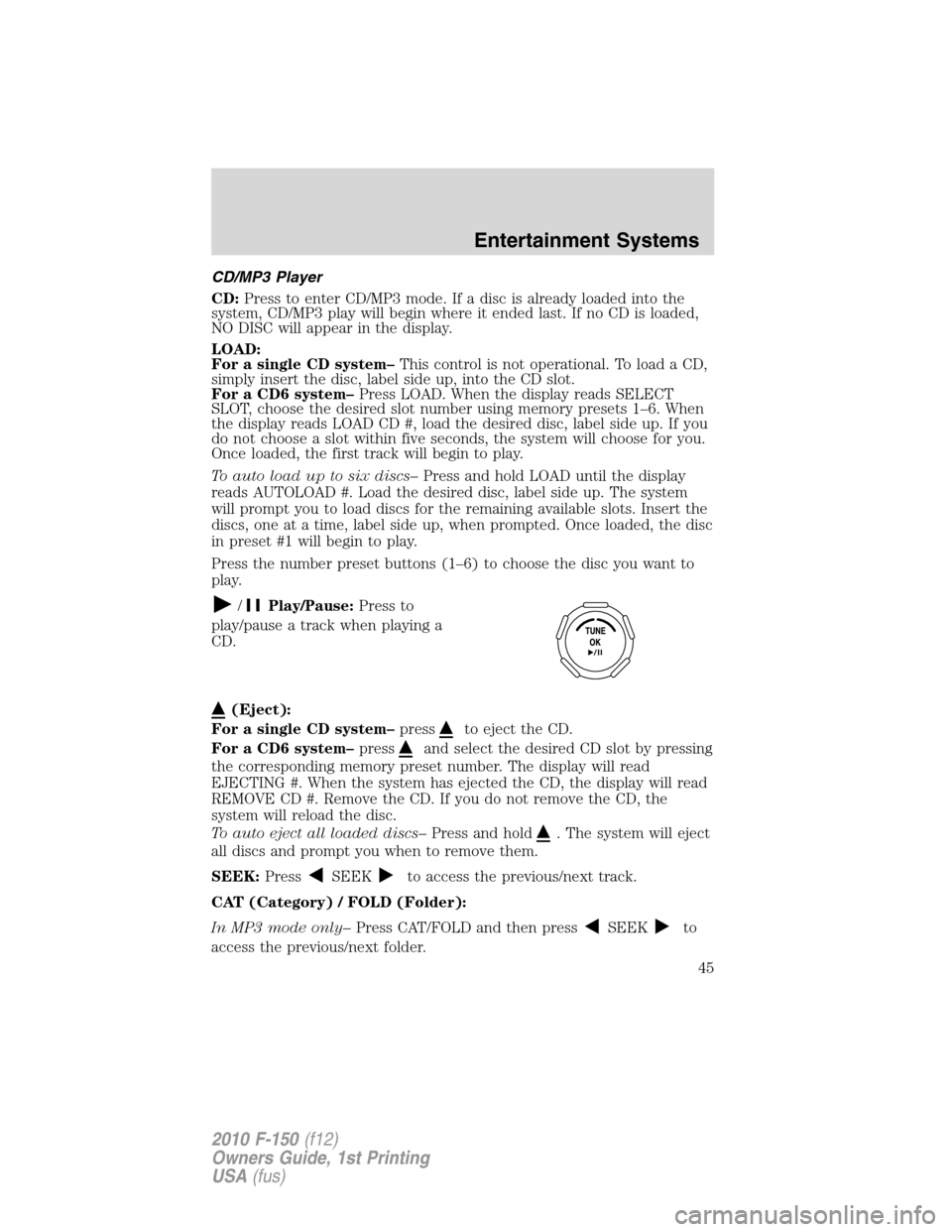 FORD F150 2010 12.G Service Manual CD/MP3 Player
CD:Press to enter CD/MP3 mode. If a disc is already loaded into the
system, CD/MP3 play will begin where it ended last. If no CD is loaded,
NO DISC will appear in the display.
LOAD:
For FORD F150 2010 12.G Service Manual CD/MP3 Player
CD:Press to enter CD/MP3 mode. If a disc is already loaded into the
system, CD/MP3 play will begin where it ended last. If no CD is loaded,
NO DISC will appear in the display.
LOAD:
For