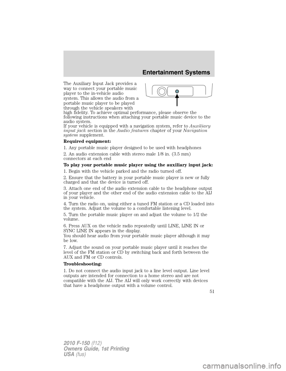 FORD F150 2010 12.G Owners Manual The Auxiliary Input Jack provides a
way to connect your portable music
player to the in-vehicle audio
system. This allows the audio from a
portable music player to be played
through the vehicle speake