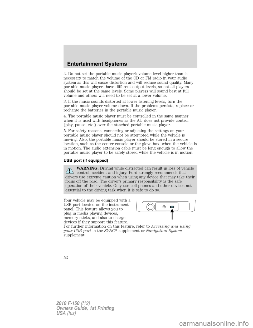 FORD F150 2010 12.G Workshop Manual 2. Do not set the portable music player’s volume level higher than is
necessary to match the volume of the CD or FM radio in your audio
system as this will cause distortion and will reduce sound qua