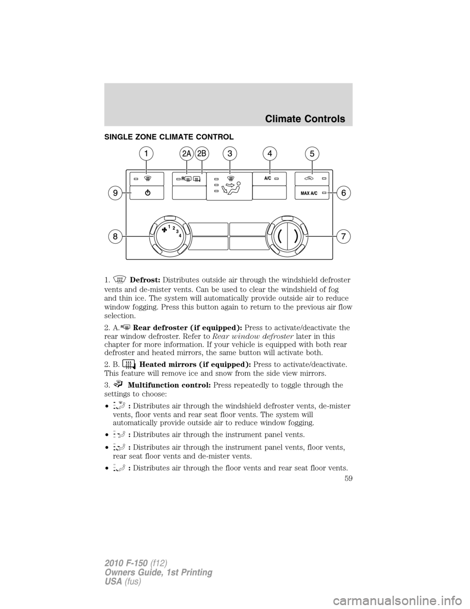 FORD F150 2010 12.G Owners Manual SINGLE ZONE CLIMATE CONTROL
1.
Defrost:Distributes outside air through the windshield defroster
vents and de-mister vents. Can be used to clear the windshield of fog
and thin ice. The system will auto FORD F150 2010 12.G Owners Manual SINGLE ZONE CLIMATE CONTROL
1.
Defrost:Distributes outside air through the windshield defroster
vents and de-mister vents. Can be used to clear the windshield of fog
and thin ice. The system will auto