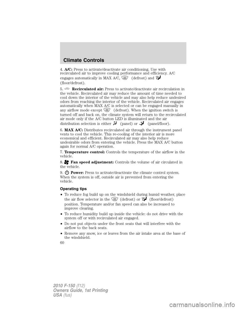 FORD F150 2010 12.G Workshop Manual 4.A/C:Press to activate/deactivate air conditioning. Use with
recirculated air to improve cooling performance and efficiency. A/C
engages automatically in MAX A/C,
(defrost) and
(floor/defrost).
5.
Re