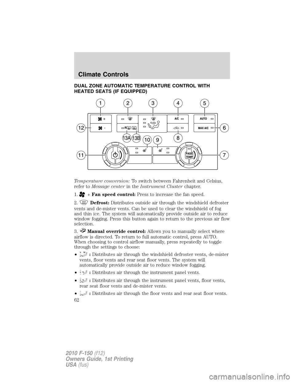 FORD F150 2010 12.G Owners Manual DUAL ZONE AUTOMATIC TEMPERATURE CONTROL WITH
HEATED SEATS (IF EQUIPPED)
Temperature conversion:To switch between Fahrenheit and Celsius,
refer toMessage centerin theInstrument Clusterchapter.
1.
+Fan 