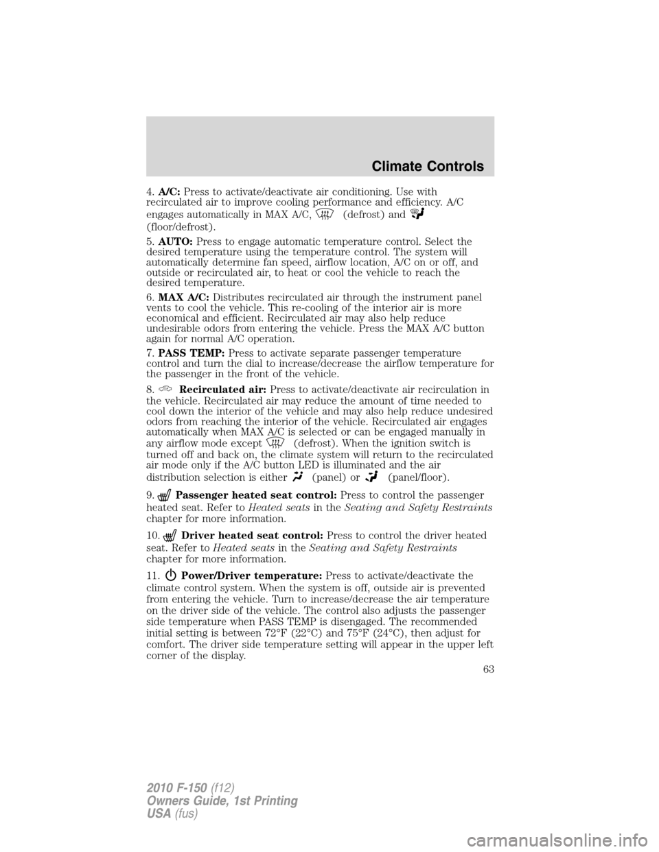 FORD F150 2010 12.G Repair Manual 4.A/C:Press to activate/deactivate air conditioning. Use with
recirculated air to improve cooling performance and efficiency. A/C
engages automatically in MAX A/C,
(defrost) and
(floor/defrost).
5.AUT