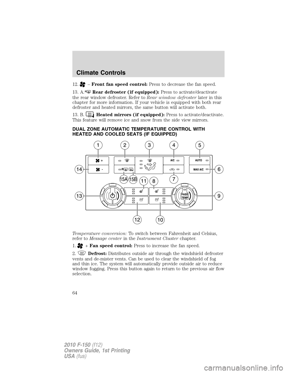 FORD F150 2010 12.G Owners Manual 12.–Front fan speed control:Press to decrease the fan speed.
13. A.
RRear defroster (if equipped):Press to activate/deactivate
the rear window defroster. Refer toRear window defrosterlater in this
c