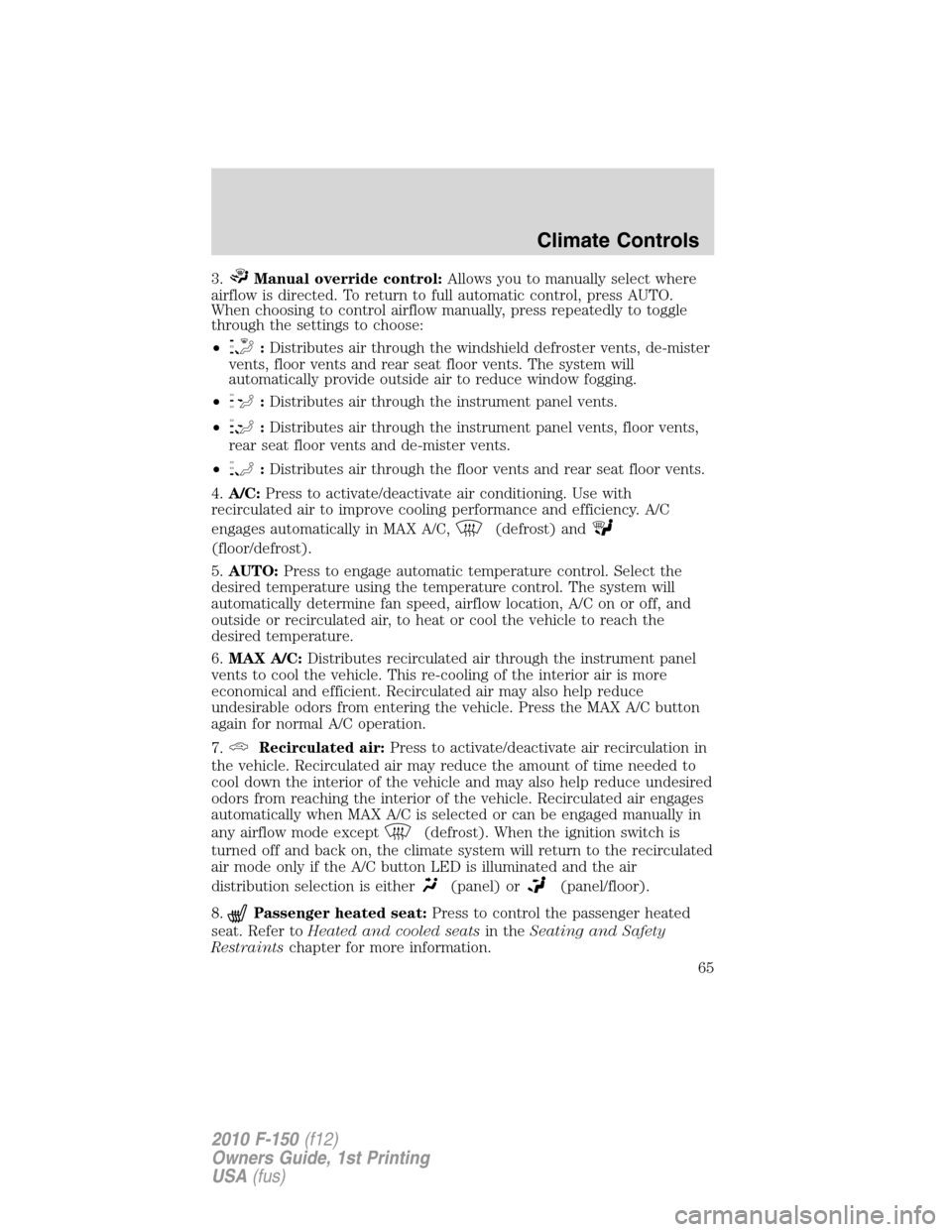 FORD F150 2010 12.G Owners Manual 3.Manual override control:Allows you to manually select where
airflow is directed. To return to full automatic control, press AUTO.
When choosing to control airflow manually, press repeatedly to toggl