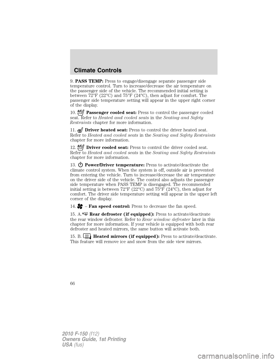 FORD F150 2010 12.G Owners Manual 9.PASS TEMP:Press to engage/disengage separate passenger side
temperature control. Turn to increase/decrease the air temperature on
the passenger side of the vehicle. The recommended initial setting i FORD F150 2010 12.G Owners Manual 9.PASS TEMP:Press to engage/disengage separate passenger side
temperature control. Turn to increase/decrease the air temperature on
the passenger side of the vehicle. The recommended initial setting i