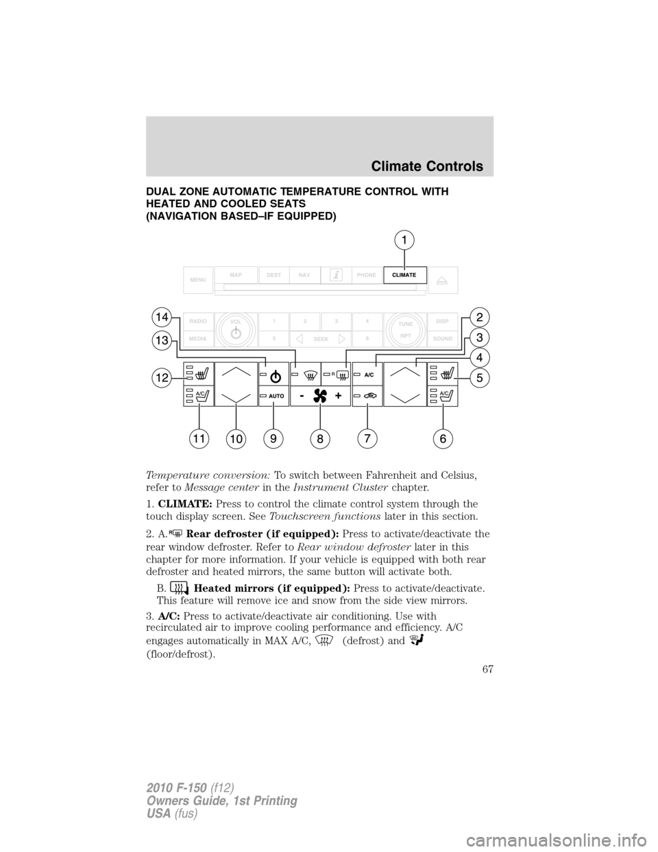 FORD F150 2010 12.G Repair Manual DUAL ZONE AUTOMATIC TEMPERATURE CONTROL WITH
HEATED AND COOLED SEATS
(NAVIGATION BASED–IF EQUIPPED)
Temperature conversion:To switch between Fahrenheit and Celsius,
refer toMessage centerin theInstr