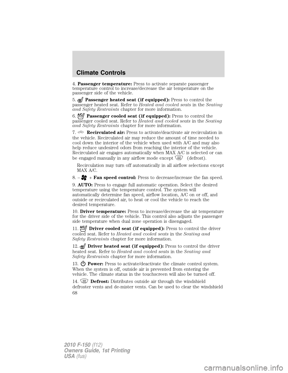 FORD F150 2010 12.G Repair Manual 4.Passenger temperature:Press to activate separate passenger
temperature control to increase/decrease the air temperature on the
passenger side of the vehicle.
5.
Passenger heated seat (if equipped):P