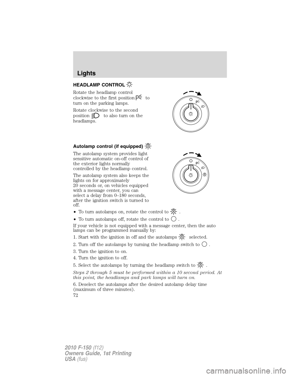 FORD F150 2010 12.G Manual PDF HEADLAMP CONTROL
Rotate the headlamp control
clockwise to the first position
to
turn on the parking lamps.
Rotate clockwise to the second
position
to also turn on the
headlamps.
Autolamp control (if e