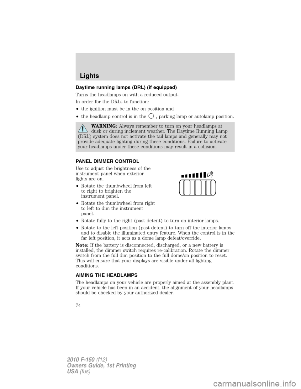 FORD F150 2010 12.G Owners Manual Daytime running lamps (DRL) (if equipped)
Turns the headlamps on with a reduced output.
In order for the DRLs to function:
•the ignition must be in the on position and
•the headlamp control is in 