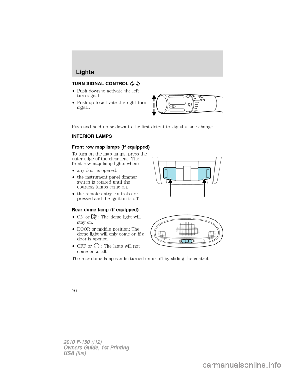 FORD F150 2010 12.G Manual PDF TURN SIGNAL CONTROL
•Push down to activate the left
turn signal.
•Push up to activate the right turn
signal.
Push and hold up or down to the first detent to signal a lane change.
INTERIOR LAMPS
Fr