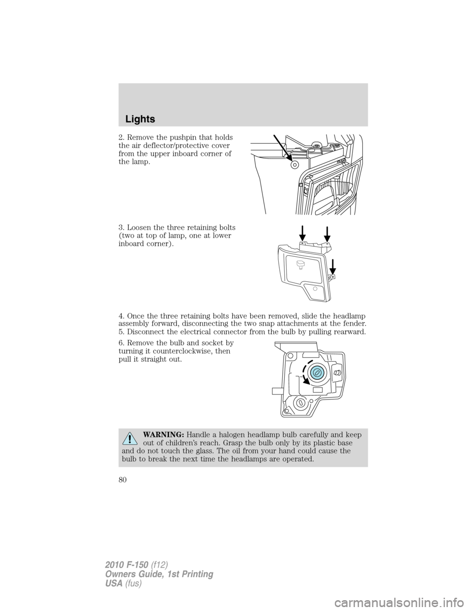 FORD F150 2010 12.G Owners Manual 2. Remove the pushpin that holds
the air deflector/protective cover
from the upper inboard corner of
the lamp.
3. Loosen the three retaining bolts
(two at top of lamp, one at lower
inboard corner).
4.