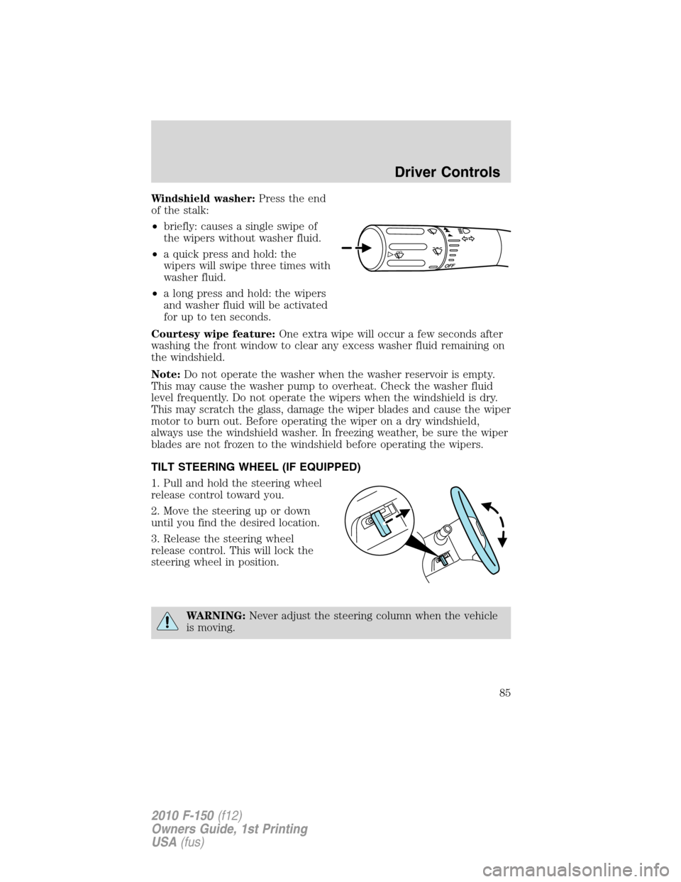 FORD F150 2010 12.G Owners Manual Windshield washer:Press the end
of the stalk:
•briefly: causes a single swipe of
the wipers without washer fluid.
•a quick press and hold: the
wipers will swipe three times with
washer fluid.
•a