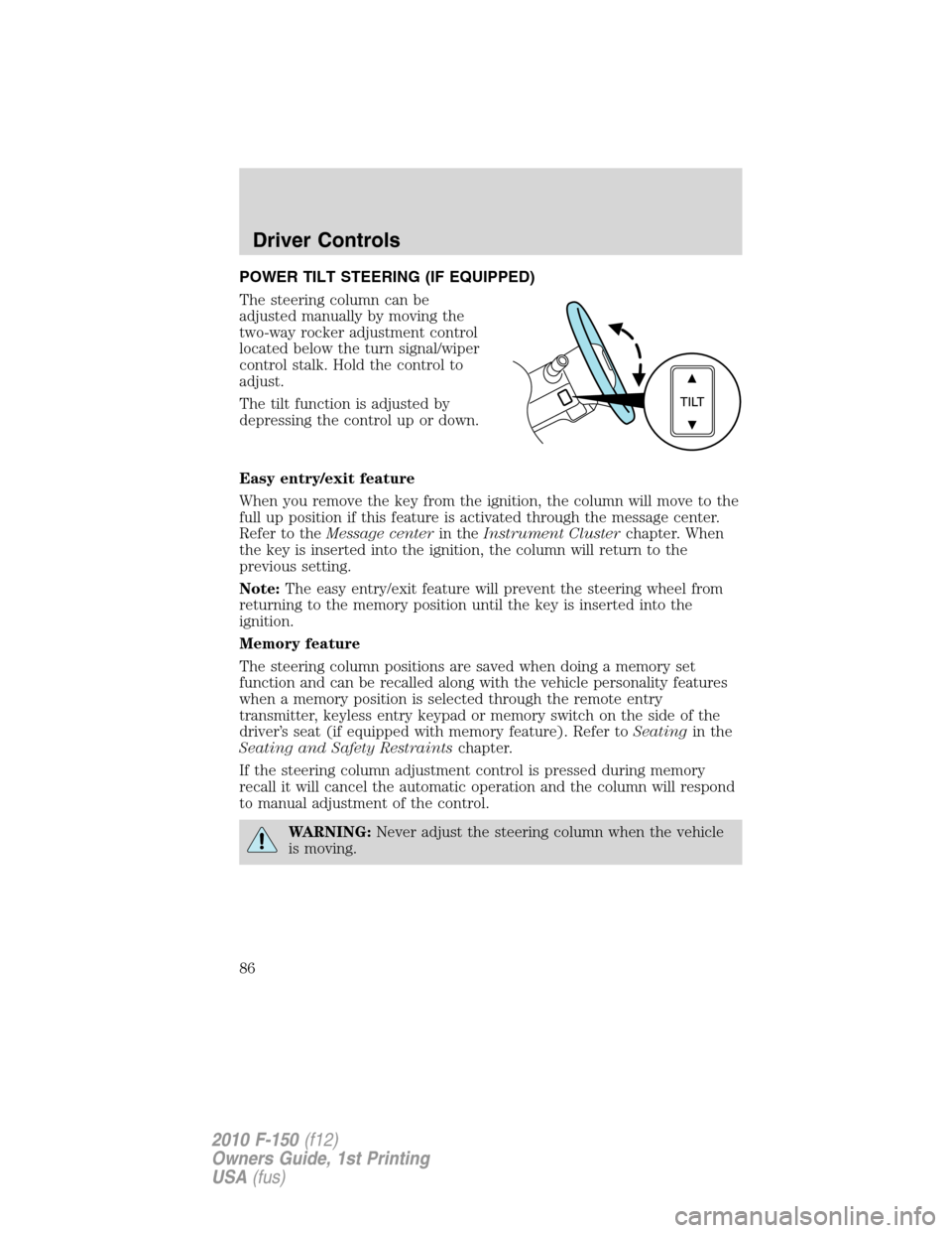 FORD F150 2010 12.G Owners Manual POWER TILT STEERING (IF EQUIPPED)
The steering column can be
adjusted manually by moving the
two-way rocker adjustment control
located below the turn signal/wiper
control stalk. Hold the control to
ad FORD F150 2010 12.G Owners Manual POWER TILT STEERING (IF EQUIPPED)
The steering column can be
adjusted manually by moving the
two-way rocker adjustment control
located below the turn signal/wiper
control stalk. Hold the control to
ad