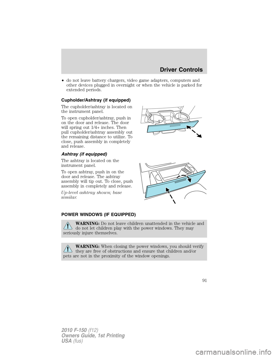 FORD F150 2010 12.G Owners Manual •do not leave battery chargers, video game adapters, computers and
other devices plugged in overnight or when the vehicle is parked for
extended periods.
Cupholder/Ashtray (if equipped)
The cupholde