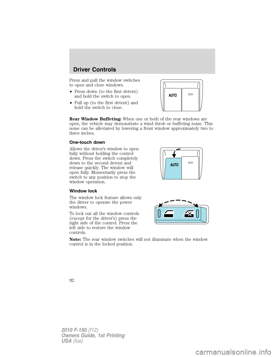 FORD F150 2010 12.G Owners Manual Press and pull the window switches
to open and close windows.
•Press down (to the first detent)
and hold the switch to open.
•Pull up (to the first detent) and
hold the switch to close.
Rear Windo