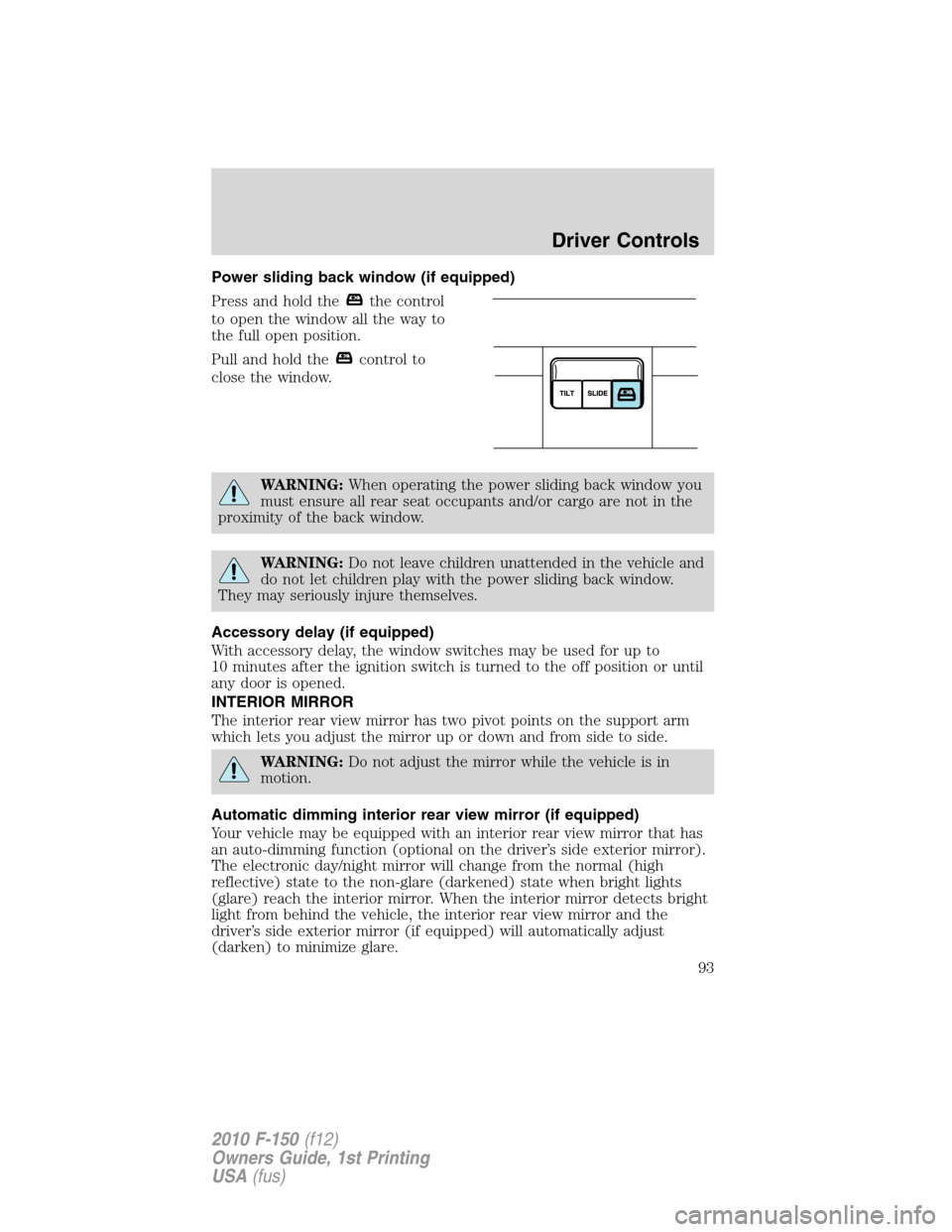 FORD F150 2010 12.G Owners Guide Power sliding back window (if equipped)
Press and hold the
the control
to open the window all the way to
the full open position.
Pull and hold the
control to
close the window.
WARNING:When operating t