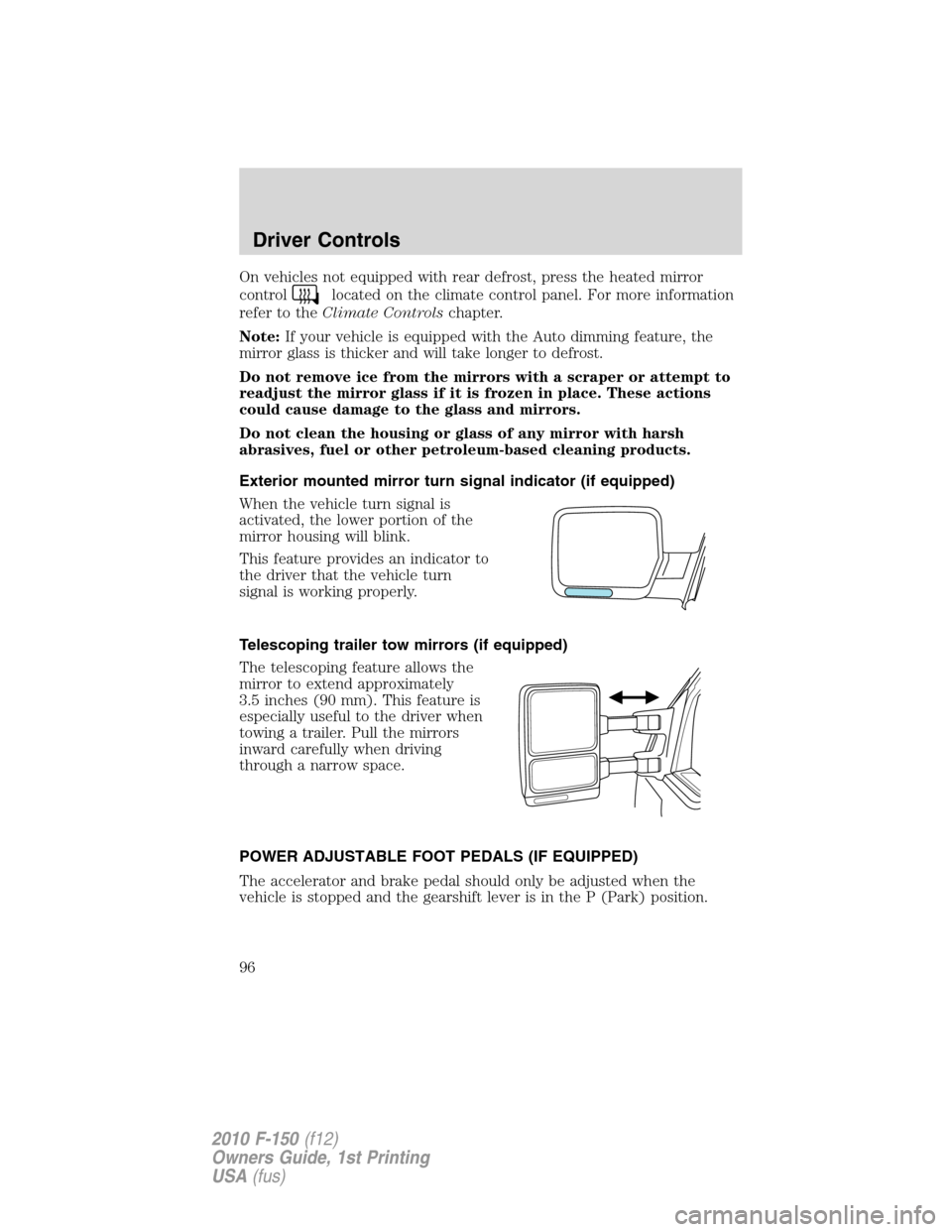 FORD F150 2010 12.G Owners Manual On vehicles not equipped with rear defrost, press the heated mirror
control
located on the climate control panel. For more information
refer to theClimate Controlschapter.
Note:If your vehicle is equi