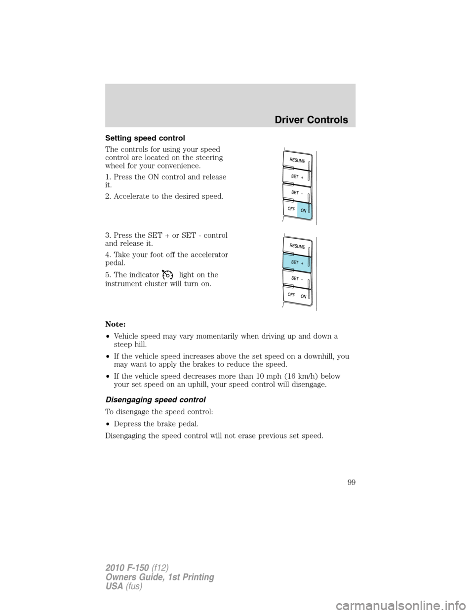 FORD F150 2010 12.G Owners Manual Setting speed control
The controls for using your speed
control are located on the steering
wheel for your convenience.
1. Press the ON control and release
it.
2. Accelerate to the desired speed.
3. P