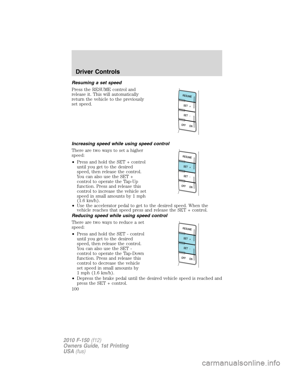 FORD F150 2010 12.G Owners Manual Resuming a set speed
Press the RESUME control and
release it. This will automatically
return the vehicle to the previously
set speed.
Increasing speed while using speed control
There are two ways to s