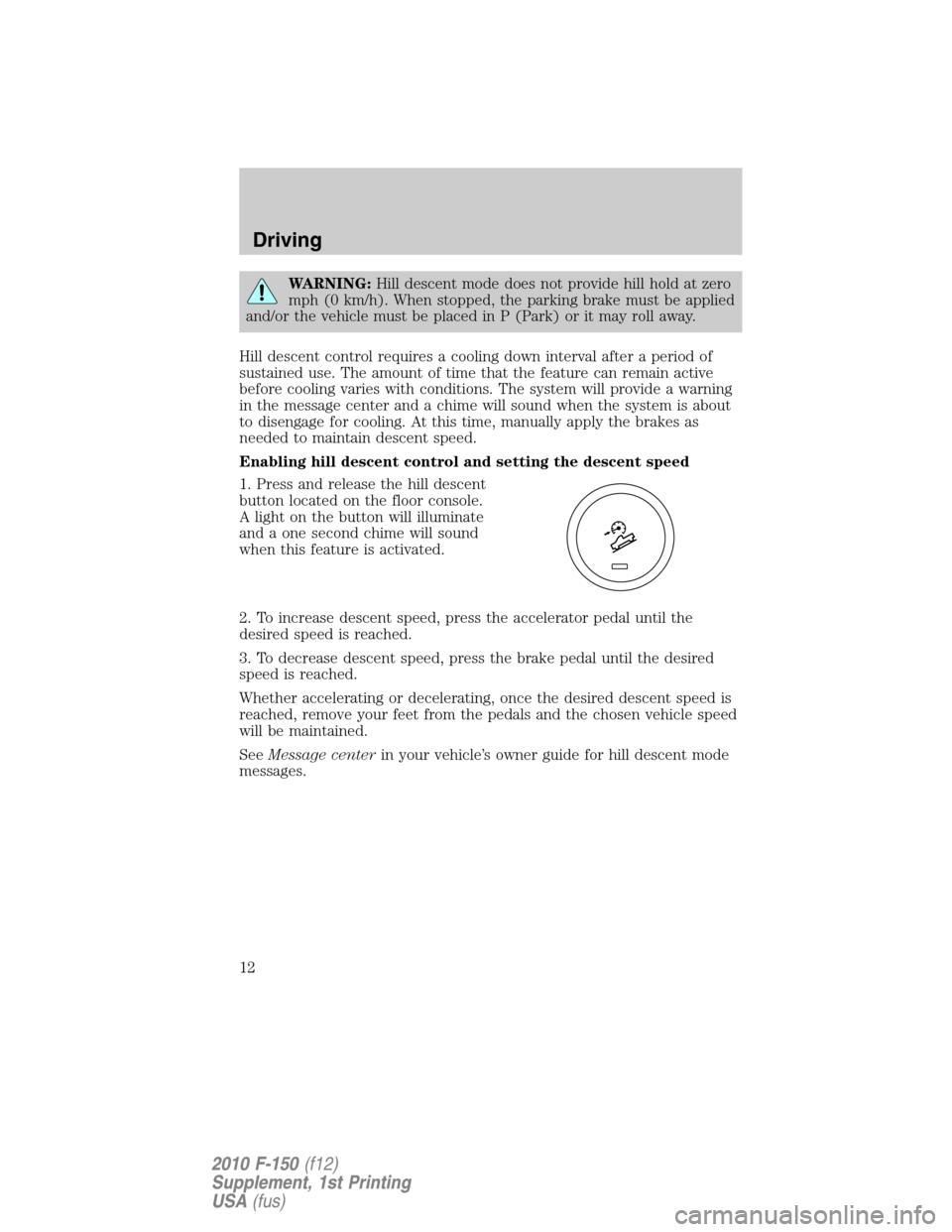 FORD F150 2010 12.G Raptor Supplement Manual WARNING:Hill descent mode does not provide hill hold at zero
mph (0 km/h). When stopped, the parking brake must be applied
and/or the vehicle must be placed in P (Park) or it may roll away.
Hill desce