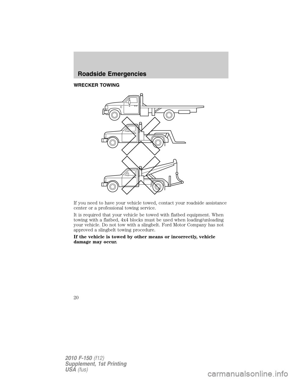 FORD F150 2010 12.G Raptor Supplement Manual WRECKER TOWING
If you need to have your vehicle towed, contact your roadside assistance
center or a professional towing service.
It is required that your vehicle be towed with flatbed equipment. When
