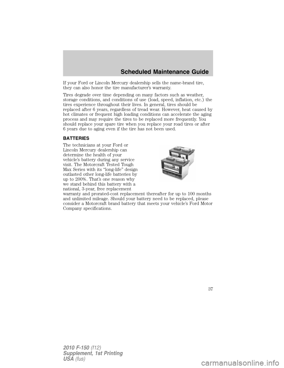 FORD F150 2010 12.G Raptor Supplement Manual If your Ford or Lincoln Mercury dealership sells the name-brand tire,
they can also honor the tire manufacturer’s warranty.
Tires degrade over time depending on many factors such as weather,
storage