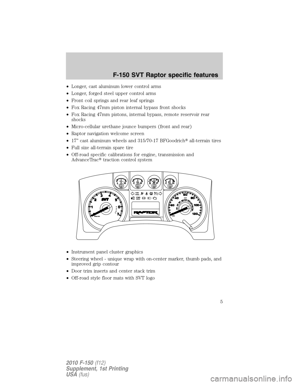 FORD F150 2010 12.G Raptor Supplement Manual •Longer, cast aluminum lower control arms
•Longer, forged steel upper control arms
•Front coil springs and rear leaf springs
•Fox Racing 47mm piston internal bypass front shocks
•Fox Racing 