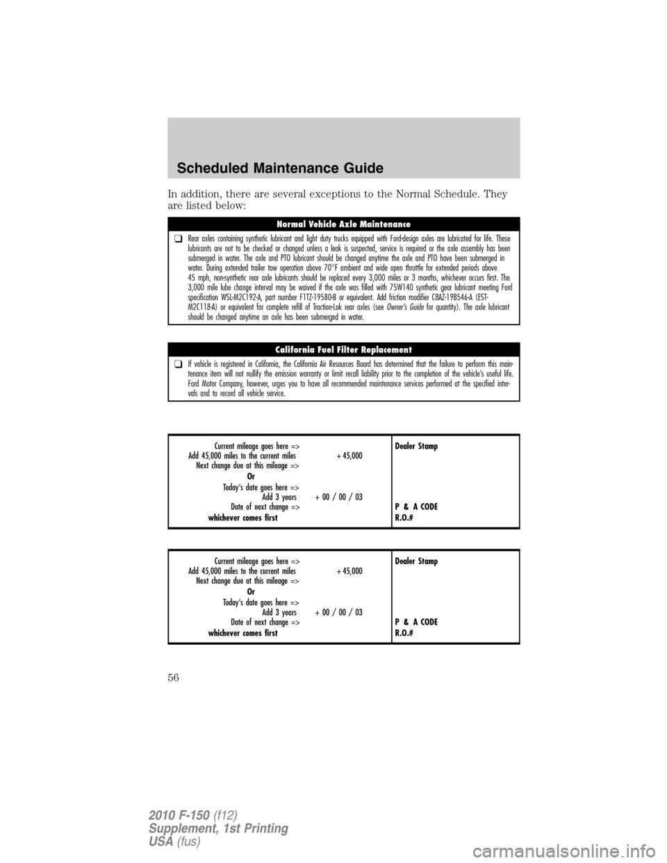 FORD F150 2010 12.G Raptor Supplement Manual In addition, there are several exceptions to the Normal Schedule. They
are listed below:
Current mileage goes here =>
Add 45,000 miles to the current miles + 45,000
Next change due at this mileage =>
