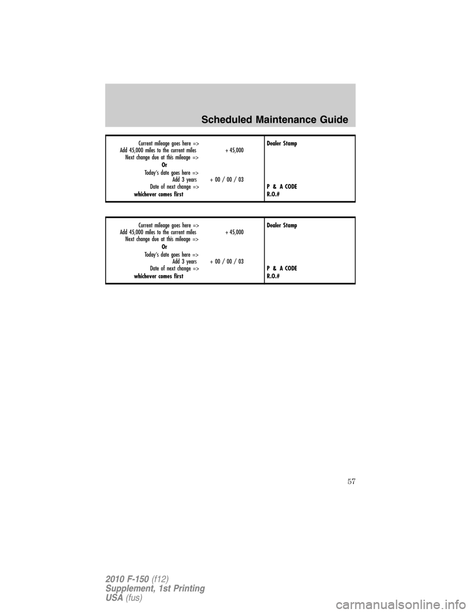 FORD F150 2010 12.G Raptor Supplement Manual Current mileage goes here =>
Add 45,000 miles to the current miles + 45,000
Next change due at this mileage =>
Or
Today’s date goes here =>
Add 3 years + 00 / 00 / 03
Date of next change =>
whicheve