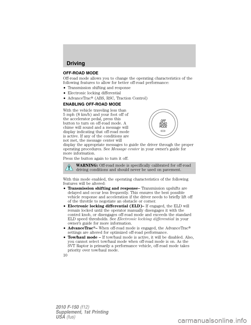 FORD F150 2010 12.G Raptor Supplement Manual OFF-ROAD MODE
Off-road mode allows you to change the operating characteristics of the
following features to allow for better off-road performance:
•Transmission shifting and response
•Electronic l