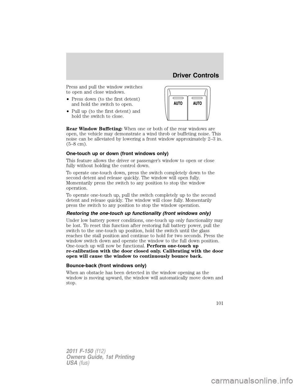 FORD F150 2011 12.G Owners Manual Press and pull the window switches
to open and close windows.
•Press down (to the first detent)
and hold the switch to open.
•Pull up (to the first detent) and
hold the switch to close.
Rear Windo FORD F150 2011 12.G Owners Manual Press and pull the window switches
to open and close windows.
•Press down (to the first detent)
and hold the switch to open.
•Pull up (to the first detent) and
hold the switch to close.
Rear Windo