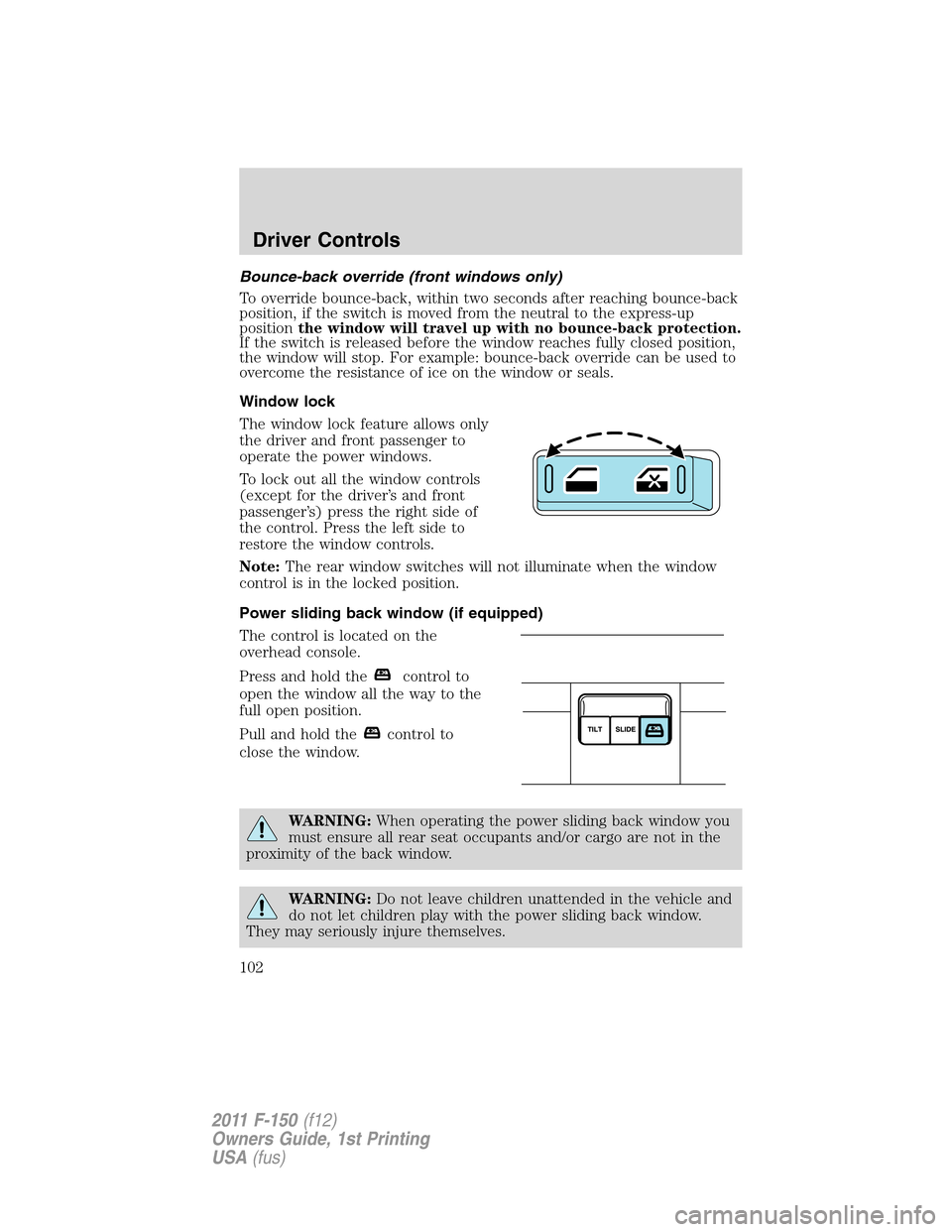 FORD F150 2011 12.G Owners Manual Bounce-back override (front windows only)
To override bounce-back, within two seconds after reaching bounce-back
position, if the switch is moved from the neutral to the express-up
positionthe window FORD F150 2011 12.G Owners Manual Bounce-back override (front windows only)
To override bounce-back, within two seconds after reaching bounce-back
position, if the switch is moved from the neutral to the express-up
positionthe window