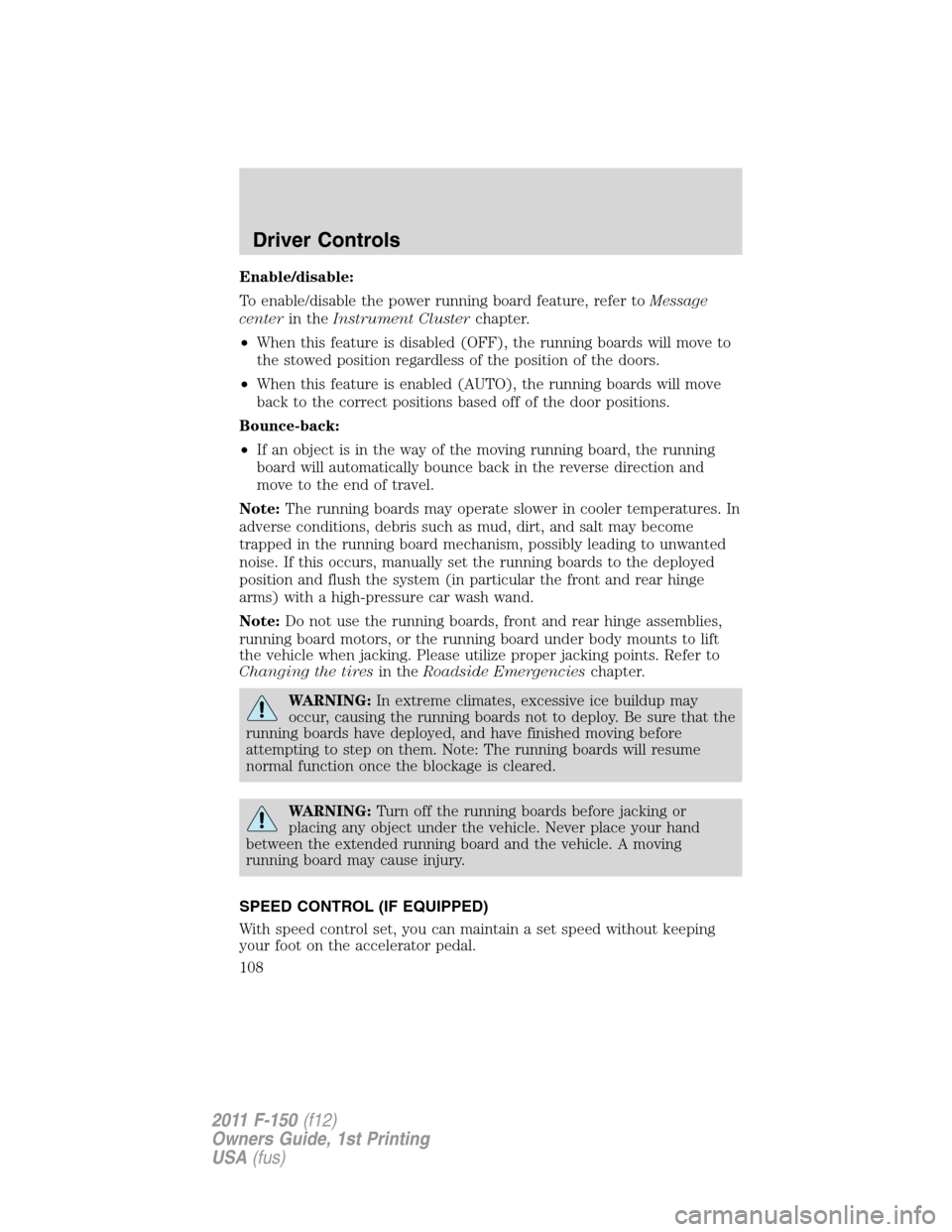 FORD F150 2011 12.G Owners Manual Enable/disable:
To enable/disable the power running board feature, refer toMessage
centerin theInstrument Clusterchapter.
•When this feature is disabled (OFF), the running boards will move to
the st FORD F150 2011 12.G Owners Manual Enable/disable:
To enable/disable the power running board feature, refer toMessage
centerin theInstrument Clusterchapter.
•When this feature is disabled (OFF), the running boards will move to
the st
