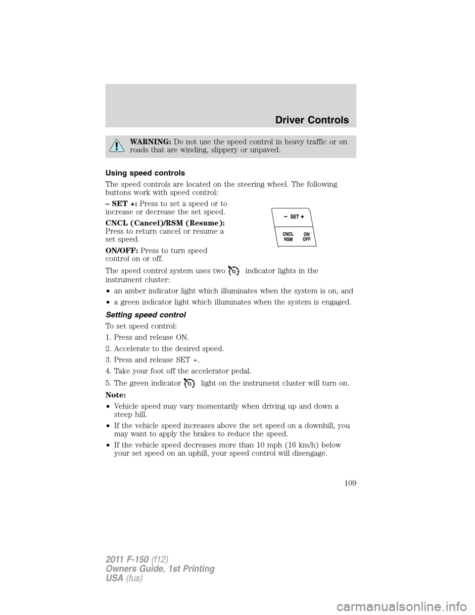 FORD F150 2011 12.G Owners Manual WARNING:Do not use the speed control in heavy traffic or on
roads that are winding, slippery or unpaved.
Using speed controls
The speed controls are located on the steering wheel. The following
button FORD F150 2011 12.G Owners Manual WARNING:Do not use the speed control in heavy traffic or on
roads that are winding, slippery or unpaved.
Using speed controls
The speed controls are located on the steering wheel. The following
button