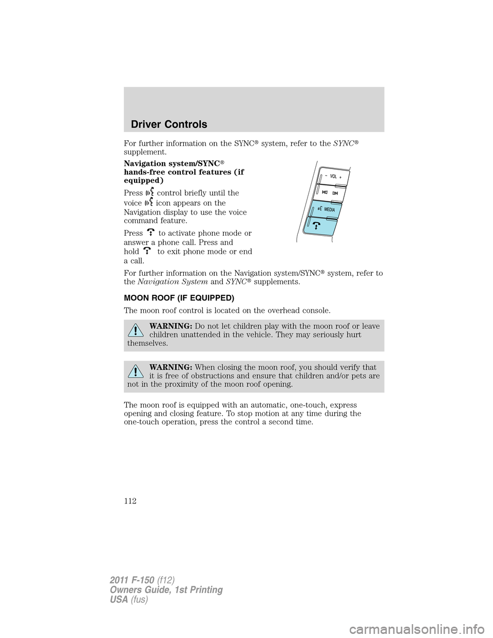 FORD F150 2011 12.G Owners Manual For further information on the SYNCsystem, refer to theSYNC
supplement.
Navigation system/SYNC
hands-free control features (if
equipped)
Press
control briefly until the
voice
icon appears on the
Na