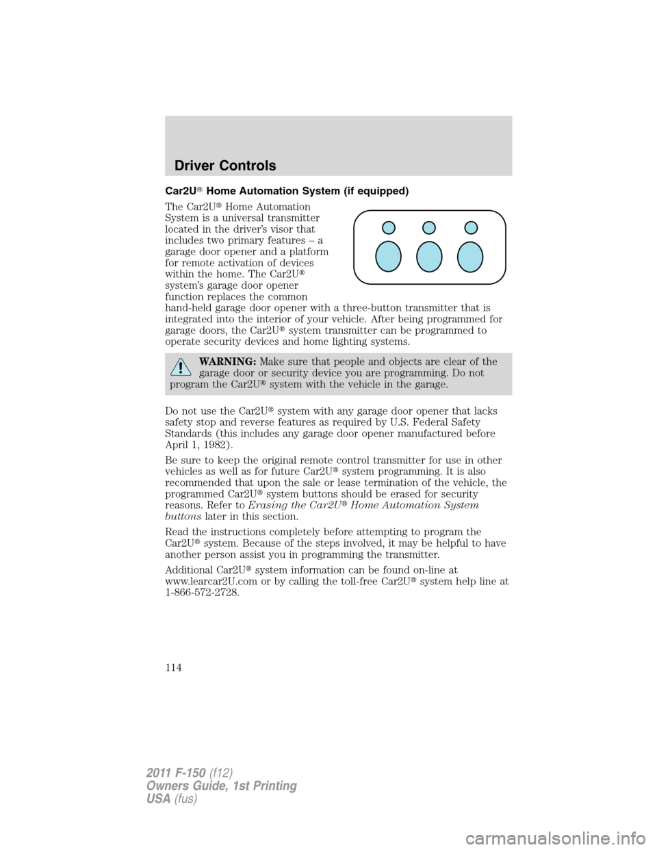 FORD F150 2011 12.G Owners Manual Car2UHome Automation System (if equipped)
The Car2UHome Automation
System is a universal transmitter
located in the driver’s visor that
includes two primary features – a
garage door opener and a