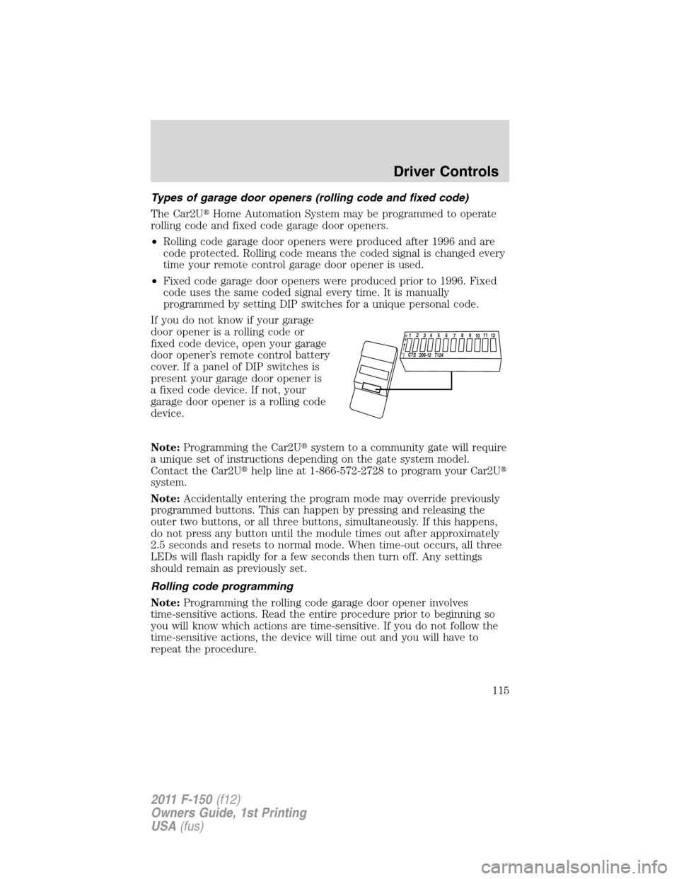 FORD F150 2011 12.G Owners Manual Types of garage door openers (rolling code and fixed code)
The Car2UHome Automation System may be programmed to operate
rolling code and fixed code garage door openers.
•Rolling code garage door op